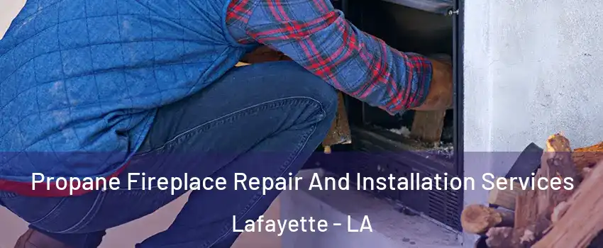  Propane Fireplace Repair And Installation Services Lafayette - LA