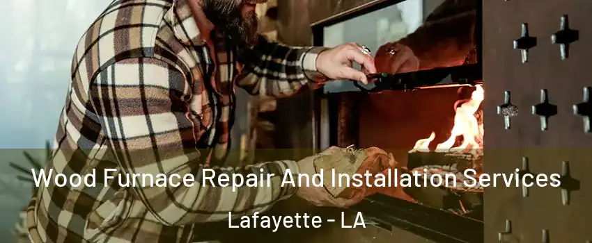  Wood Furnace Repair And Installation Services Lafayette - LA